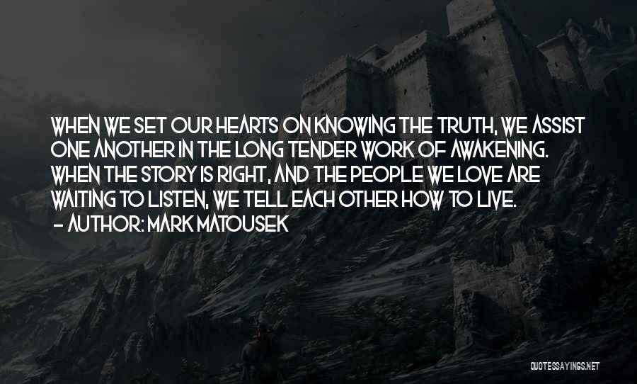 Mark Matousek Quotes: When We Set Our Hearts On Knowing The Truth, We Assist One Another In The Long Tender Work Of Awakening.