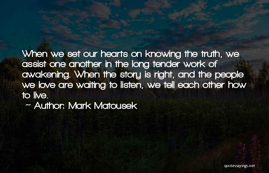 Mark Matousek Quotes: When We Set Our Hearts On Knowing The Truth, We Assist One Another In The Long Tender Work Of Awakening.