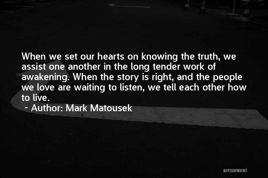 Mark Matousek Quotes: When We Set Our Hearts On Knowing The Truth, We Assist One Another In The Long Tender Work Of Awakening.