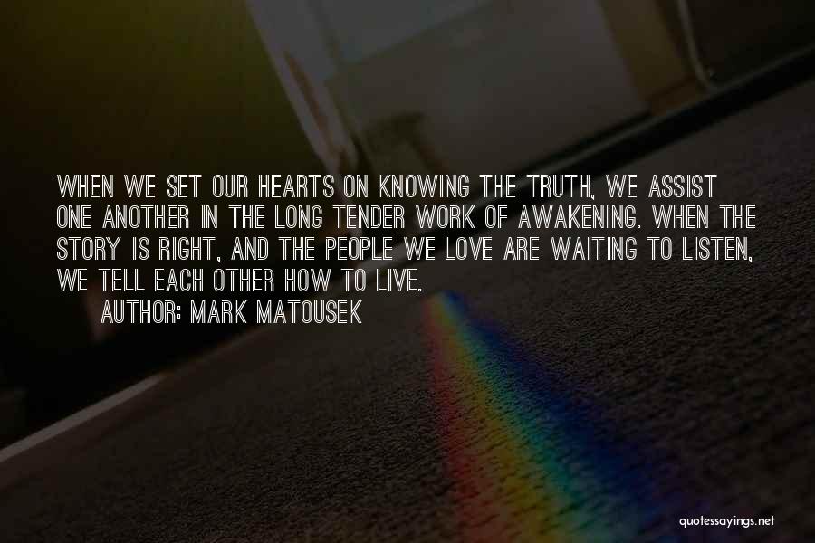 Mark Matousek Quotes: When We Set Our Hearts On Knowing The Truth, We Assist One Another In The Long Tender Work Of Awakening.