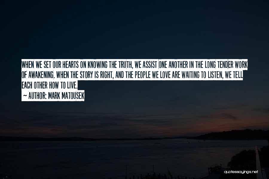 Mark Matousek Quotes: When We Set Our Hearts On Knowing The Truth, We Assist One Another In The Long Tender Work Of Awakening.