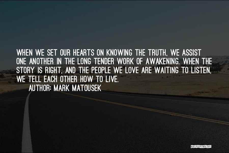 Mark Matousek Quotes: When We Set Our Hearts On Knowing The Truth, We Assist One Another In The Long Tender Work Of Awakening.