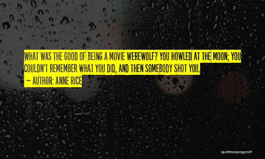 Anne Rice Quotes: What Was The Good Of Being A Movie Werewolf? You Howled At The Moon; You Couldn't Remember What You Did,