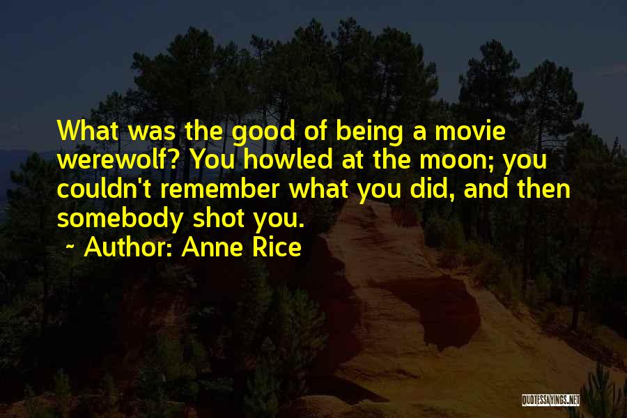 Anne Rice Quotes: What Was The Good Of Being A Movie Werewolf? You Howled At The Moon; You Couldn't Remember What You Did,