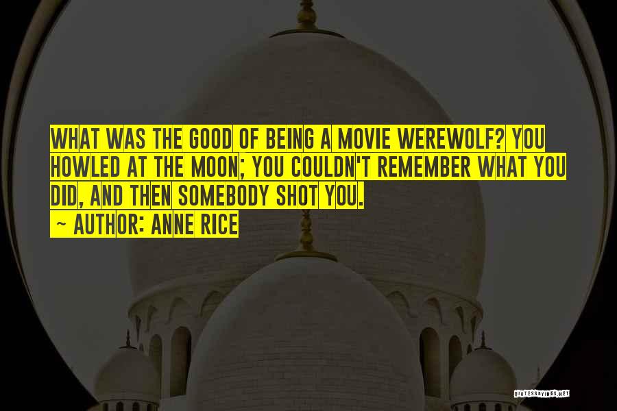 Anne Rice Quotes: What Was The Good Of Being A Movie Werewolf? You Howled At The Moon; You Couldn't Remember What You Did,