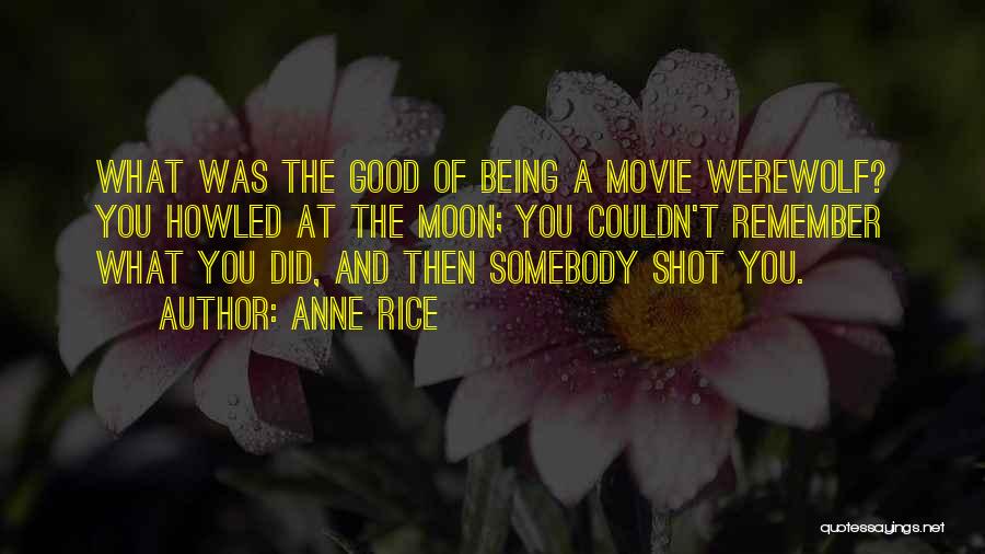 Anne Rice Quotes: What Was The Good Of Being A Movie Werewolf? You Howled At The Moon; You Couldn't Remember What You Did,