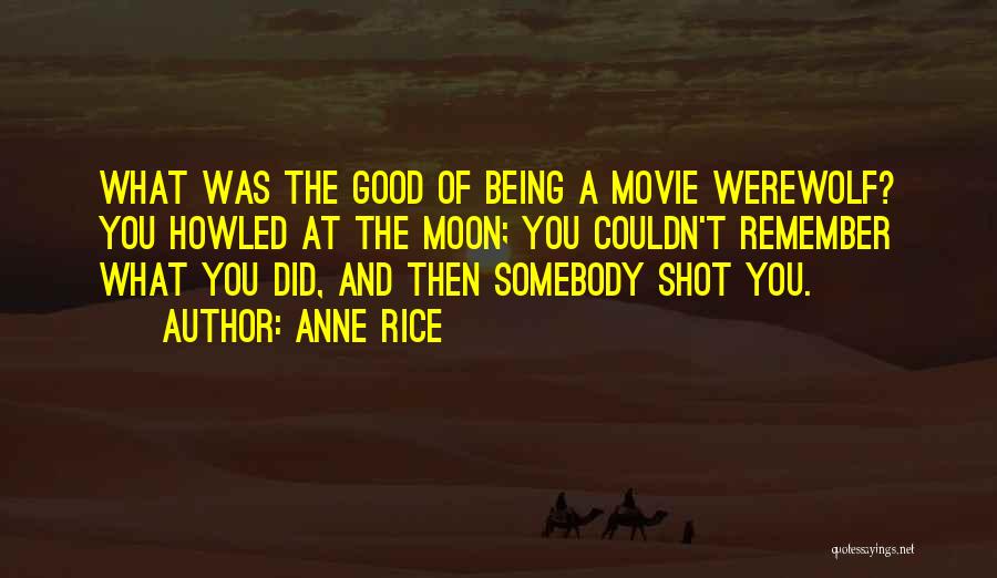 Anne Rice Quotes: What Was The Good Of Being A Movie Werewolf? You Howled At The Moon; You Couldn't Remember What You Did,