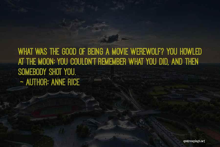 Anne Rice Quotes: What Was The Good Of Being A Movie Werewolf? You Howled At The Moon; You Couldn't Remember What You Did,