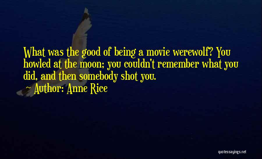 Anne Rice Quotes: What Was The Good Of Being A Movie Werewolf? You Howled At The Moon; You Couldn't Remember What You Did,