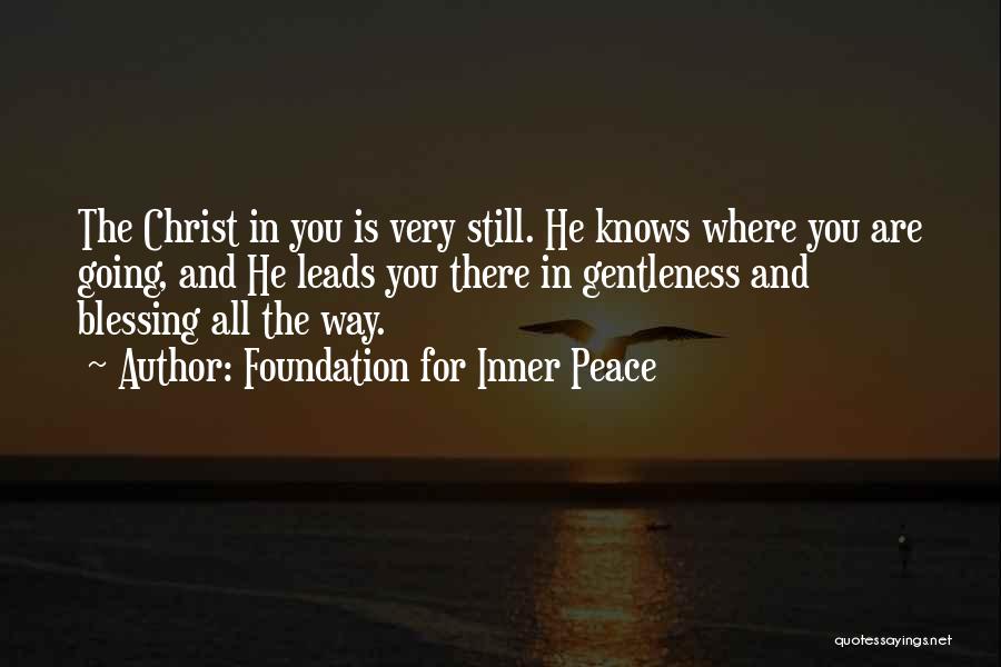 Foundation For Inner Peace Quotes: The Christ In You Is Very Still. He Knows Where You Are Going, And He Leads You There In Gentleness