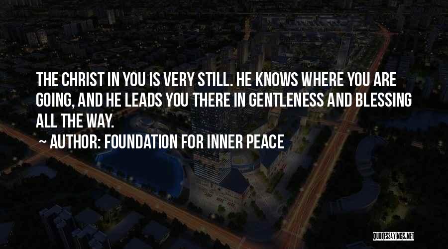 Foundation For Inner Peace Quotes: The Christ In You Is Very Still. He Knows Where You Are Going, And He Leads You There In Gentleness