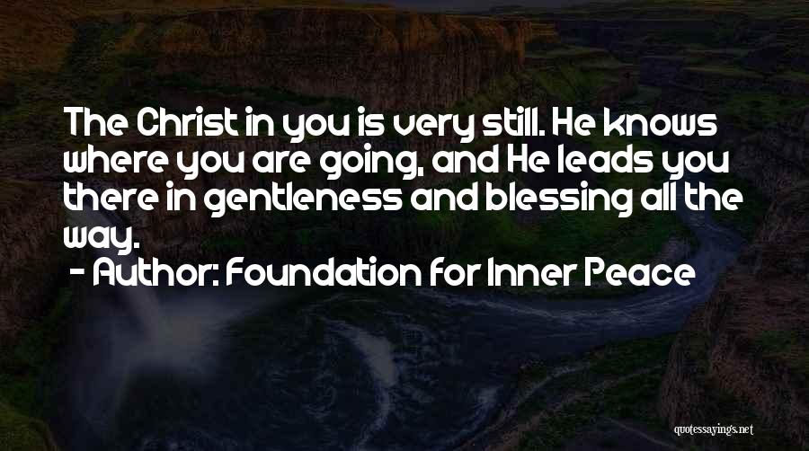 Foundation For Inner Peace Quotes: The Christ In You Is Very Still. He Knows Where You Are Going, And He Leads You There In Gentleness