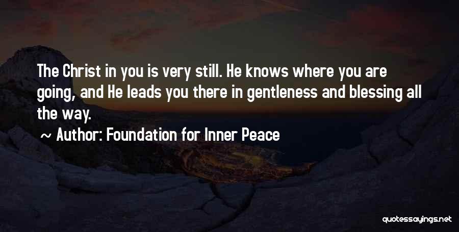 Foundation For Inner Peace Quotes: The Christ In You Is Very Still. He Knows Where You Are Going, And He Leads You There In Gentleness