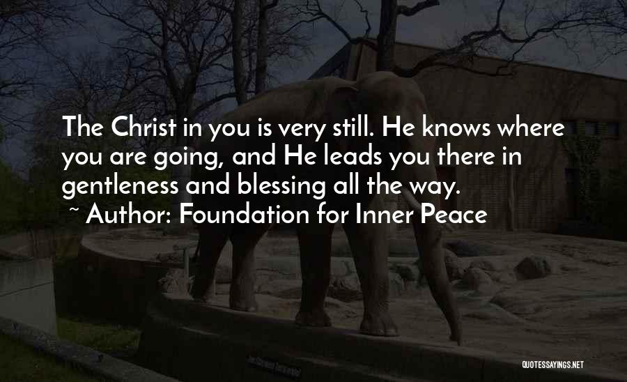 Foundation For Inner Peace Quotes: The Christ In You Is Very Still. He Knows Where You Are Going, And He Leads You There In Gentleness