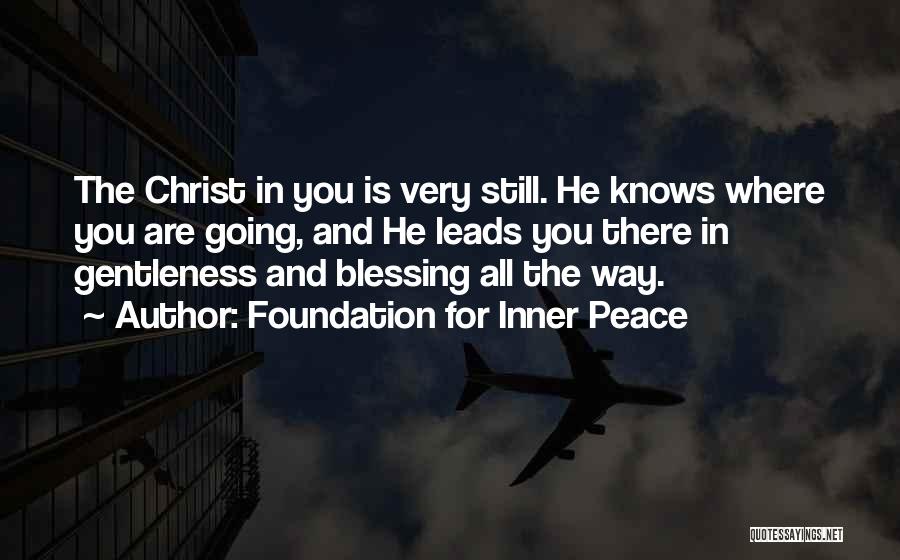 Foundation For Inner Peace Quotes: The Christ In You Is Very Still. He Knows Where You Are Going, And He Leads You There In Gentleness