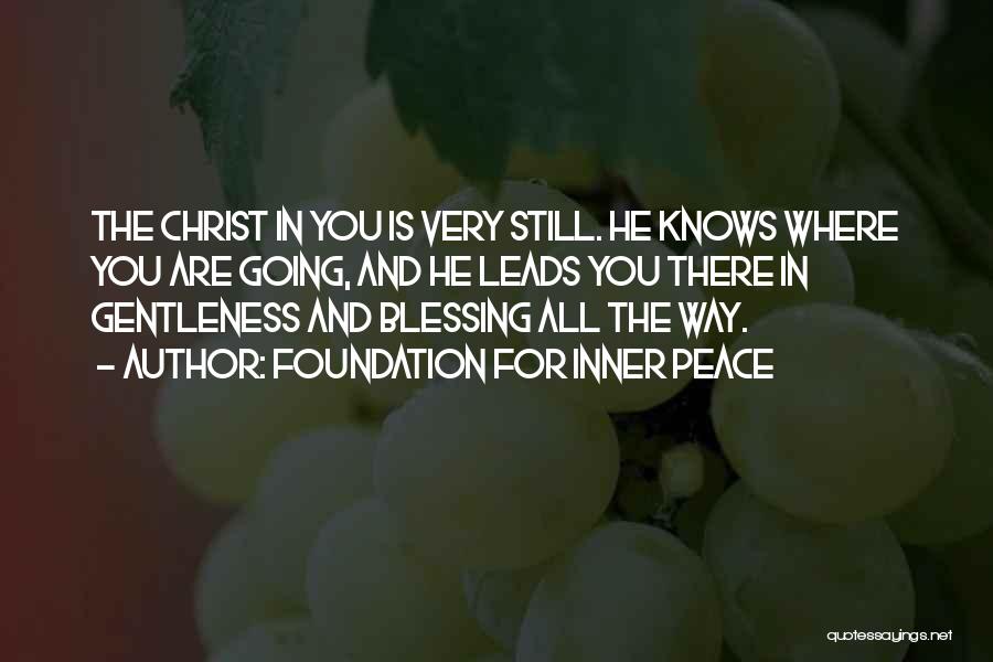 Foundation For Inner Peace Quotes: The Christ In You Is Very Still. He Knows Where You Are Going, And He Leads You There In Gentleness