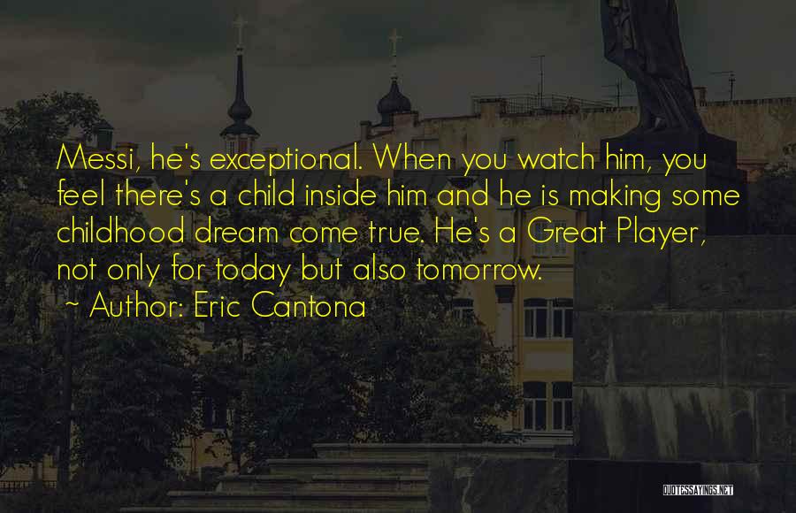 Eric Cantona Quotes: Messi, He's Exceptional. When You Watch Him, You Feel There's A Child Inside Him And He Is Making Some Childhood