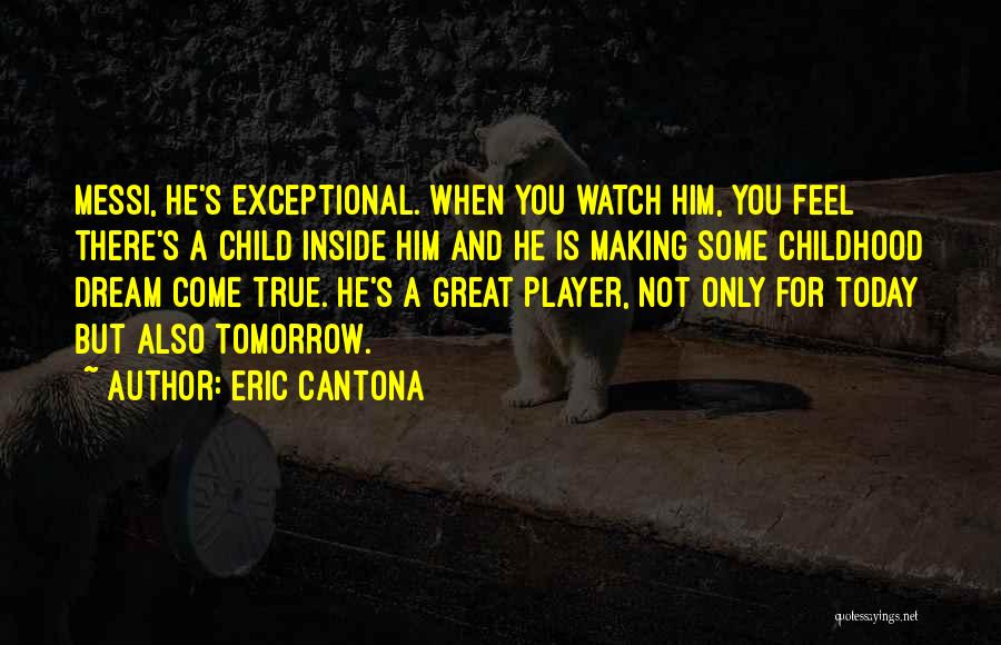 Eric Cantona Quotes: Messi, He's Exceptional. When You Watch Him, You Feel There's A Child Inside Him And He Is Making Some Childhood