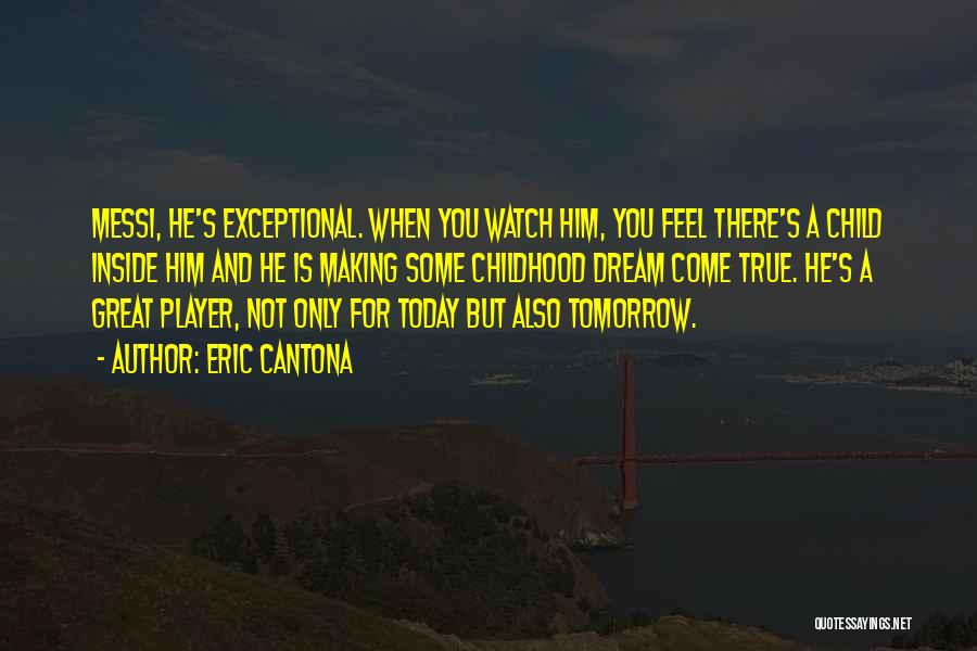 Eric Cantona Quotes: Messi, He's Exceptional. When You Watch Him, You Feel There's A Child Inside Him And He Is Making Some Childhood