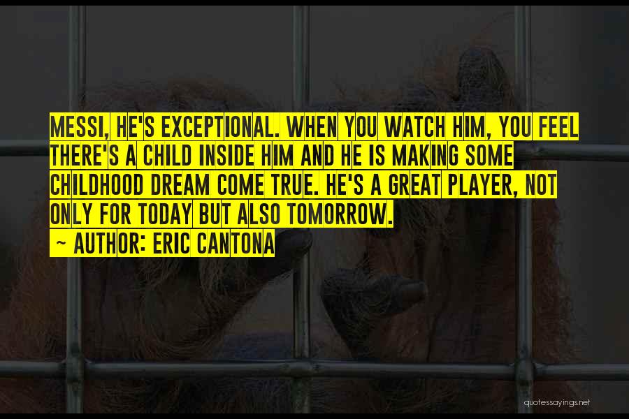 Eric Cantona Quotes: Messi, He's Exceptional. When You Watch Him, You Feel There's A Child Inside Him And He Is Making Some Childhood