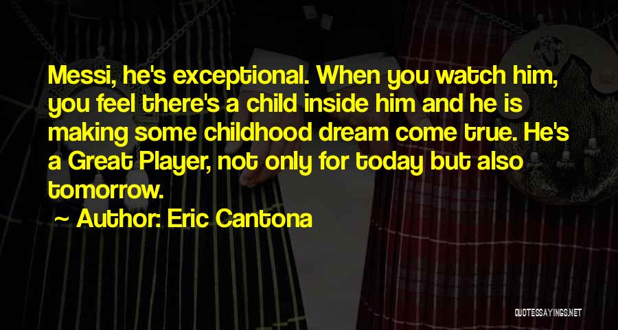 Eric Cantona Quotes: Messi, He's Exceptional. When You Watch Him, You Feel There's A Child Inside Him And He Is Making Some Childhood