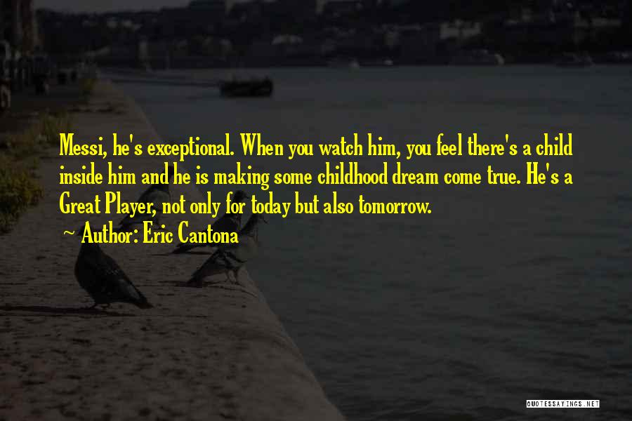 Eric Cantona Quotes: Messi, He's Exceptional. When You Watch Him, You Feel There's A Child Inside Him And He Is Making Some Childhood