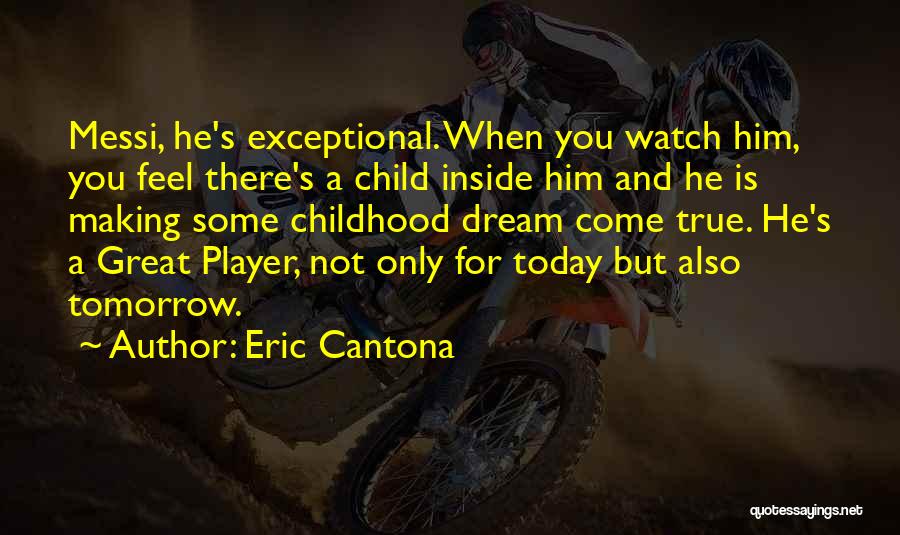 Eric Cantona Quotes: Messi, He's Exceptional. When You Watch Him, You Feel There's A Child Inside Him And He Is Making Some Childhood