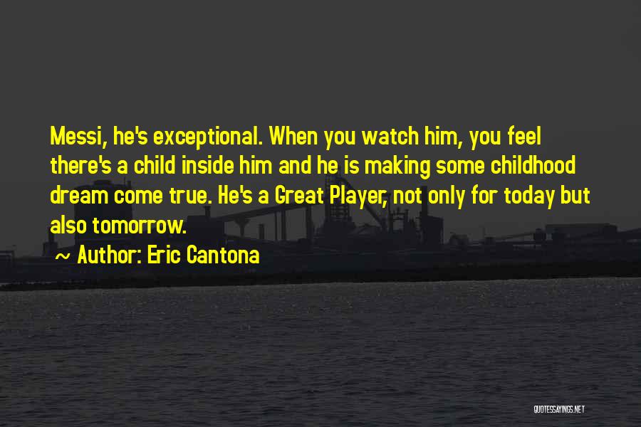 Eric Cantona Quotes: Messi, He's Exceptional. When You Watch Him, You Feel There's A Child Inside Him And He Is Making Some Childhood