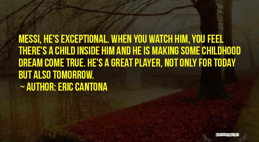 Eric Cantona Quotes: Messi, He's Exceptional. When You Watch Him, You Feel There's A Child Inside Him And He Is Making Some Childhood