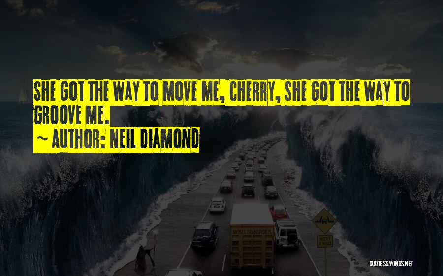 Neil Diamond Quotes: She Got The Way To Move Me, Cherry, She Got The Way To Groove Me.