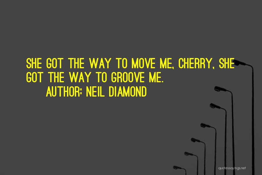 Neil Diamond Quotes: She Got The Way To Move Me, Cherry, She Got The Way To Groove Me.