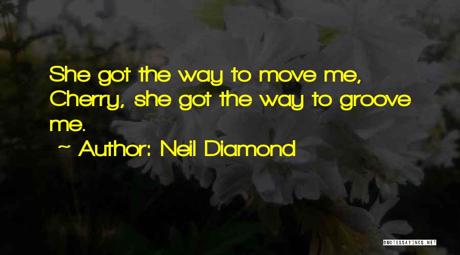 Neil Diamond Quotes: She Got The Way To Move Me, Cherry, She Got The Way To Groove Me.