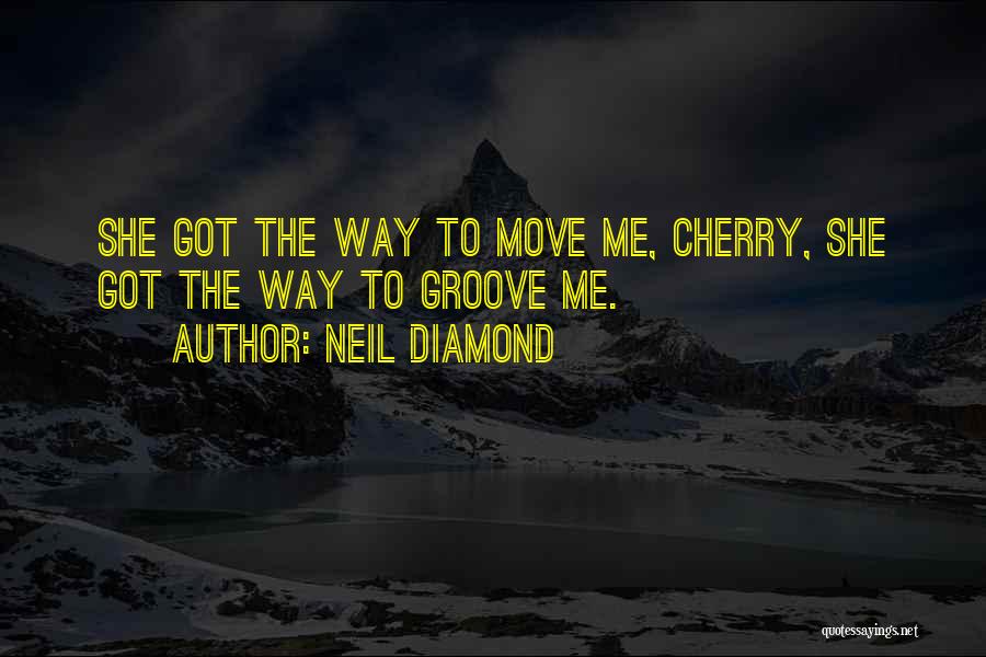 Neil Diamond Quotes: She Got The Way To Move Me, Cherry, She Got The Way To Groove Me.