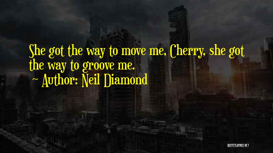 Neil Diamond Quotes: She Got The Way To Move Me, Cherry, She Got The Way To Groove Me.