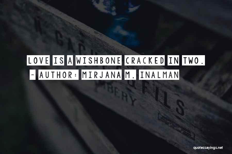 Mirjana M. Inalman Quotes: Love Is A Wishbone Cracked In Two.