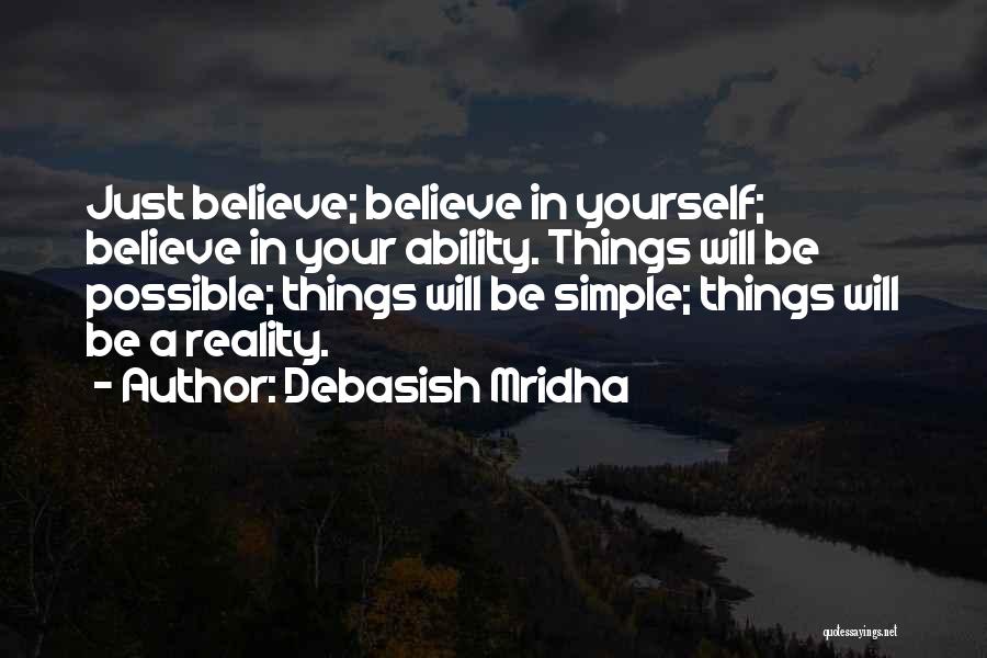 Debasish Mridha Quotes: Just Believe; Believe In Yourself; Believe In Your Ability. Things Will Be Possible; Things Will Be Simple; Things Will Be