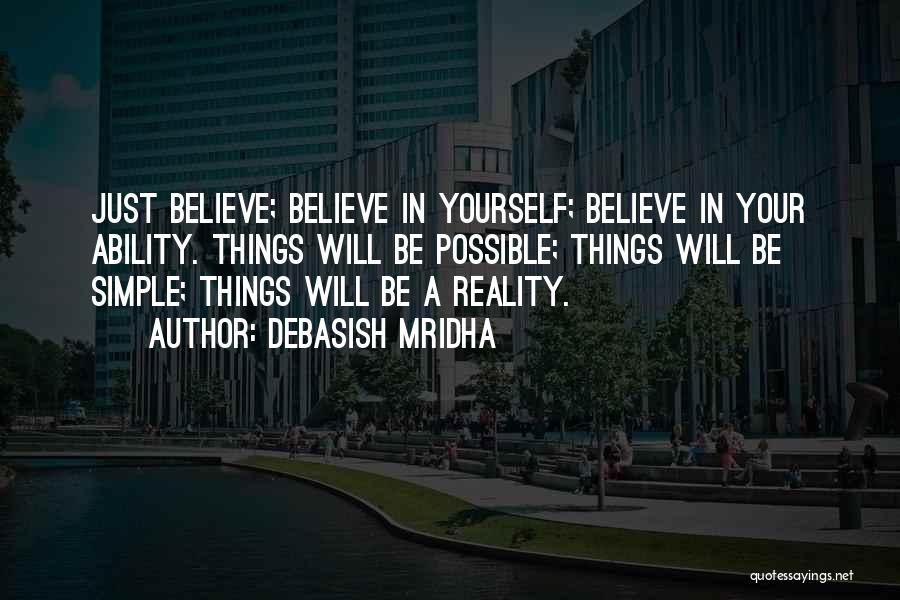 Debasish Mridha Quotes: Just Believe; Believe In Yourself; Believe In Your Ability. Things Will Be Possible; Things Will Be Simple; Things Will Be