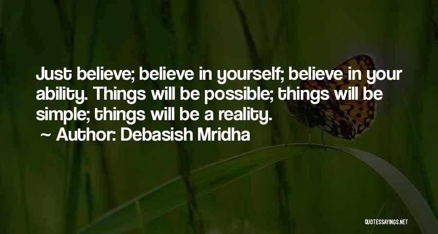 Debasish Mridha Quotes: Just Believe; Believe In Yourself; Believe In Your Ability. Things Will Be Possible; Things Will Be Simple; Things Will Be