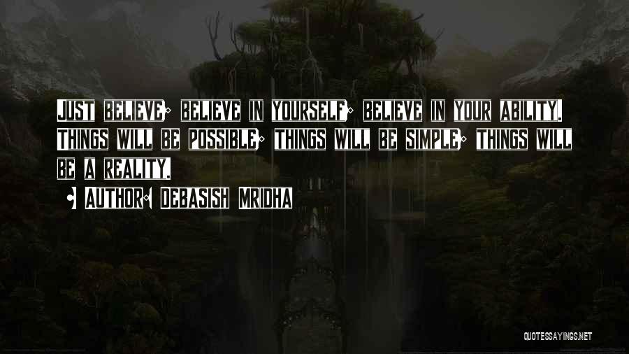 Debasish Mridha Quotes: Just Believe; Believe In Yourself; Believe In Your Ability. Things Will Be Possible; Things Will Be Simple; Things Will Be