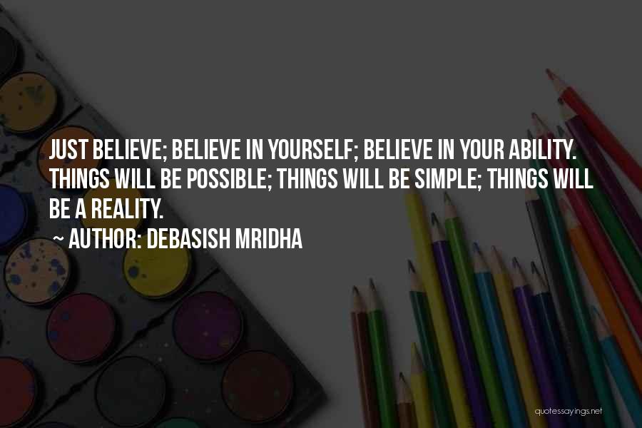 Debasish Mridha Quotes: Just Believe; Believe In Yourself; Believe In Your Ability. Things Will Be Possible; Things Will Be Simple; Things Will Be