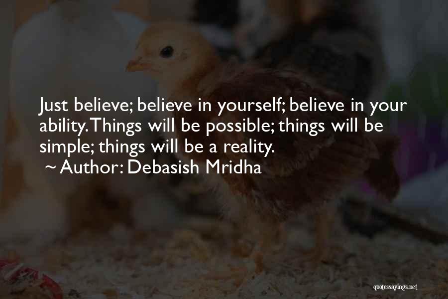 Debasish Mridha Quotes: Just Believe; Believe In Yourself; Believe In Your Ability. Things Will Be Possible; Things Will Be Simple; Things Will Be