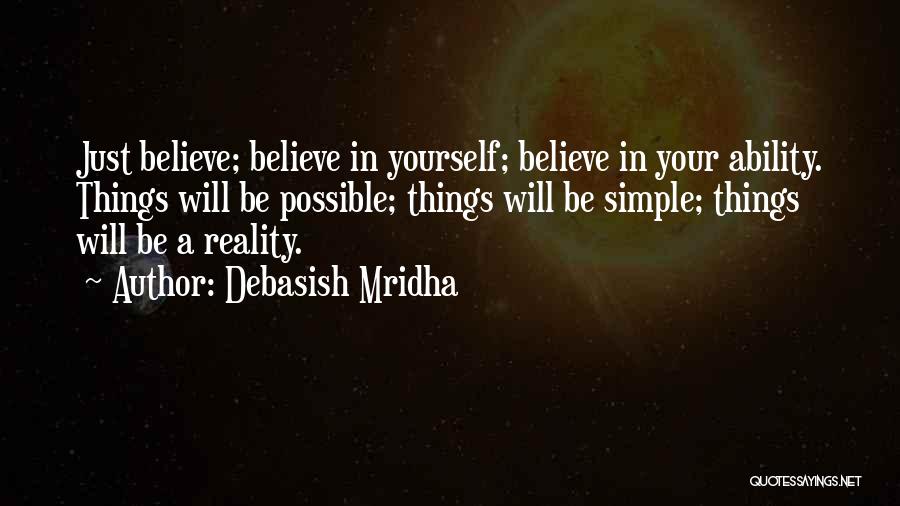 Debasish Mridha Quotes: Just Believe; Believe In Yourself; Believe In Your Ability. Things Will Be Possible; Things Will Be Simple; Things Will Be