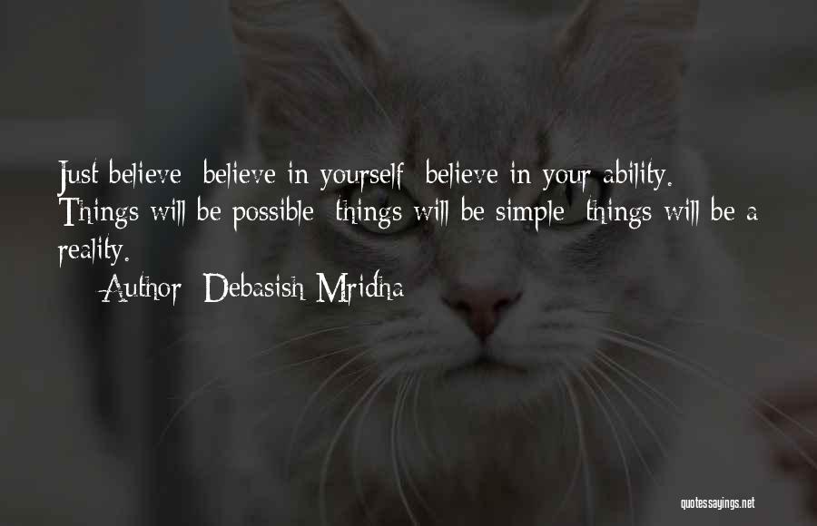 Debasish Mridha Quotes: Just Believe; Believe In Yourself; Believe In Your Ability. Things Will Be Possible; Things Will Be Simple; Things Will Be