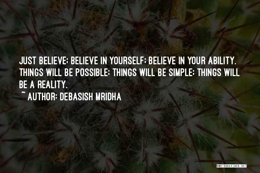 Debasish Mridha Quotes: Just Believe; Believe In Yourself; Believe In Your Ability. Things Will Be Possible; Things Will Be Simple; Things Will Be