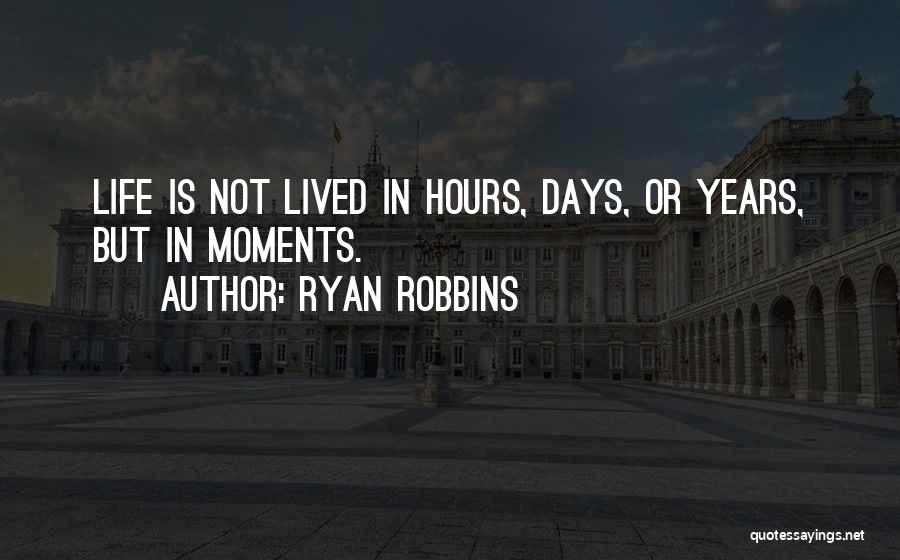 Ryan Robbins Quotes: Life Is Not Lived In Hours, Days, Or Years, But In Moments.