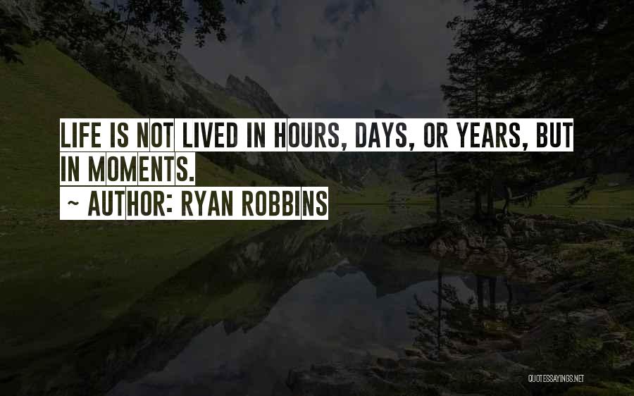Ryan Robbins Quotes: Life Is Not Lived In Hours, Days, Or Years, But In Moments.