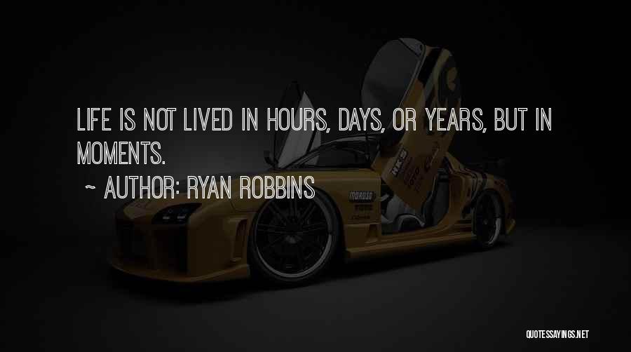 Ryan Robbins Quotes: Life Is Not Lived In Hours, Days, Or Years, But In Moments.