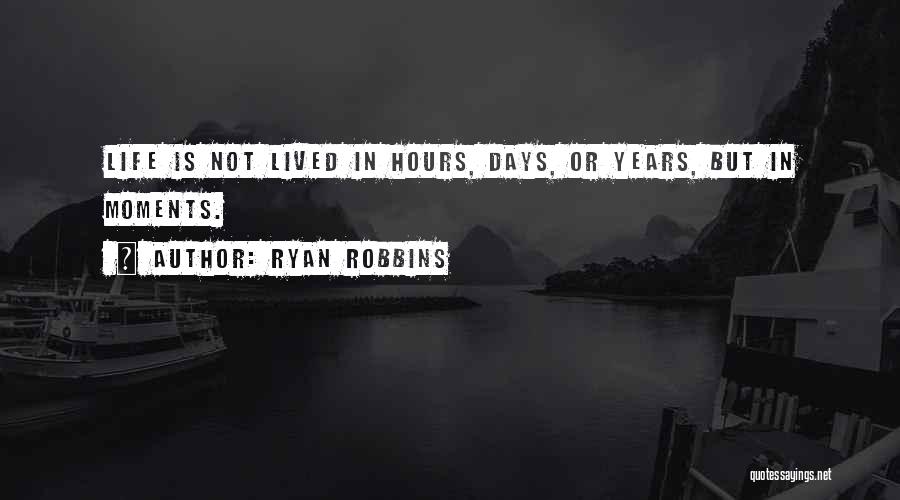 Ryan Robbins Quotes: Life Is Not Lived In Hours, Days, Or Years, But In Moments.