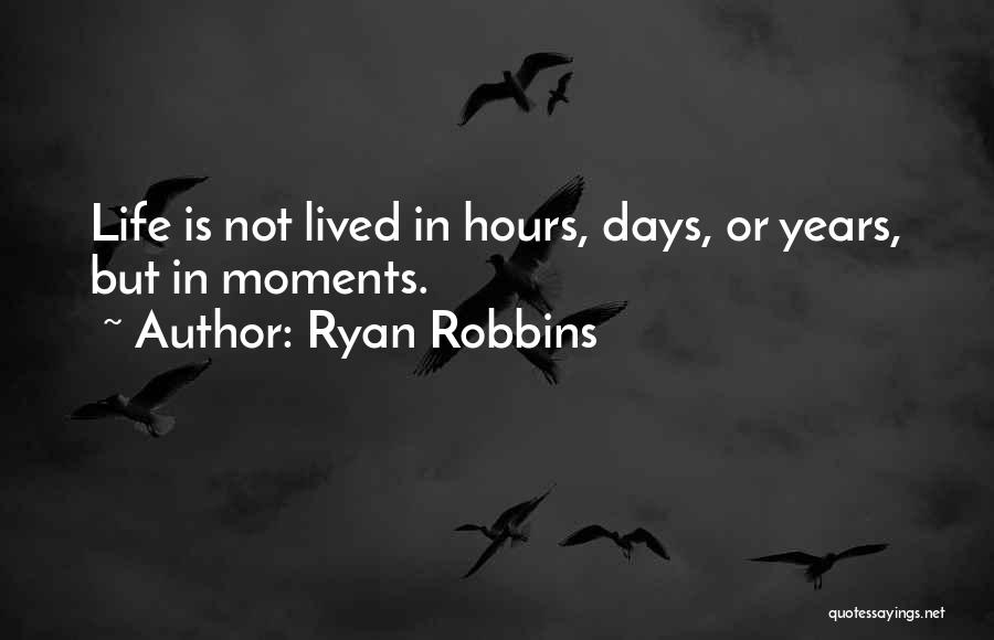 Ryan Robbins Quotes: Life Is Not Lived In Hours, Days, Or Years, But In Moments.