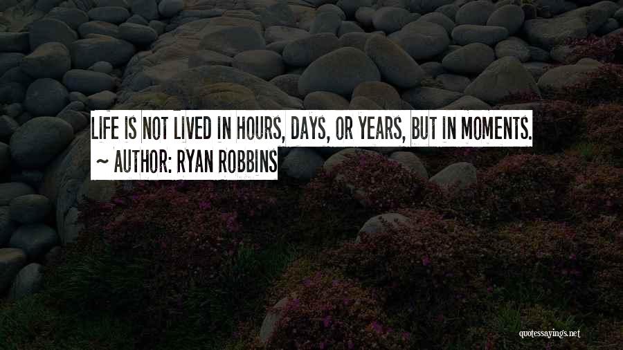 Ryan Robbins Quotes: Life Is Not Lived In Hours, Days, Or Years, But In Moments.